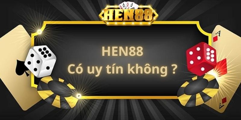 HEN88 Có Uy Tín Không? Thực Hư Câu Chuyện Như Thế Nào?