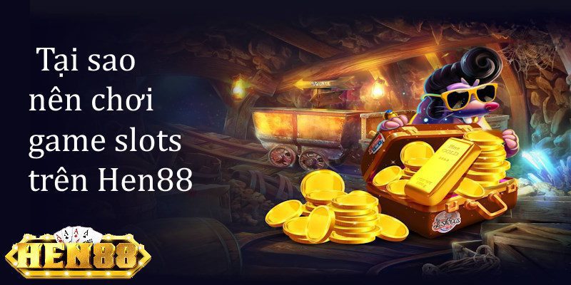 Tại sao nên chơi Game Slots trên HEN88