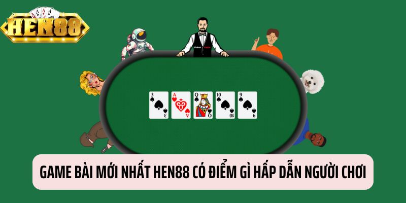 Yếu tố khiến game bài mới nhất HEN88 hấp dẫn người chơi