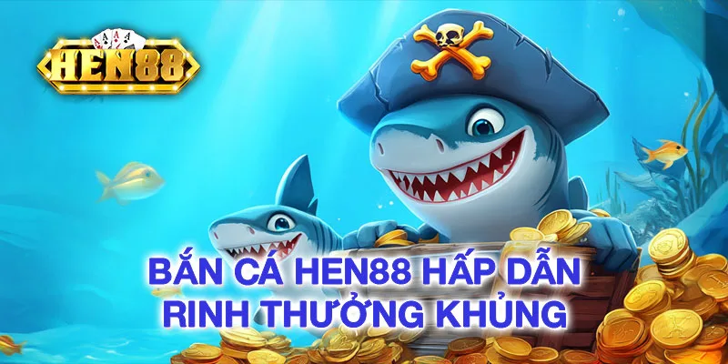 Bắn Cá HEN88 hấp dẫn, rinh thưởng khủng Bắn Cá HEN88 hấp dẫn, rinh thưởng khủng