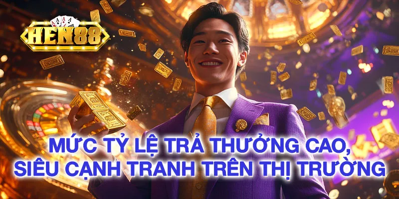 tỷ lệ trả thưởng cao, siêu cạnh tranh trên thị trường tỷ lệ trả thưởng cao, siêu cạnh tranh trên thị trường