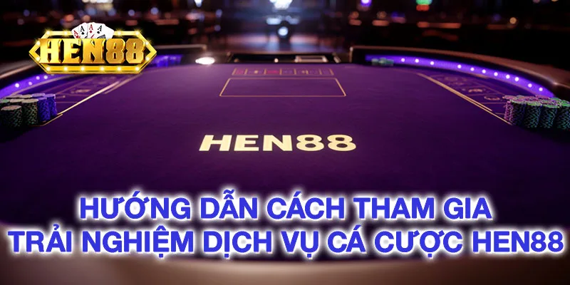 Hướng dẫn cách tham gia trải nghiệm dịch vụ cá cược HEN88 Hướng dẫn cách tham gia trải nghiệm dịch vụ cá cược HEN88