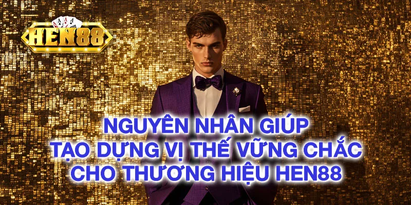 Nguyên nhân giúp tạo dựng vị thế vững chắc cho thương hiệu HEN88 Nguyên nhân giúp tạo dựng vị thế vững chắc cho thương hiệu HEN88