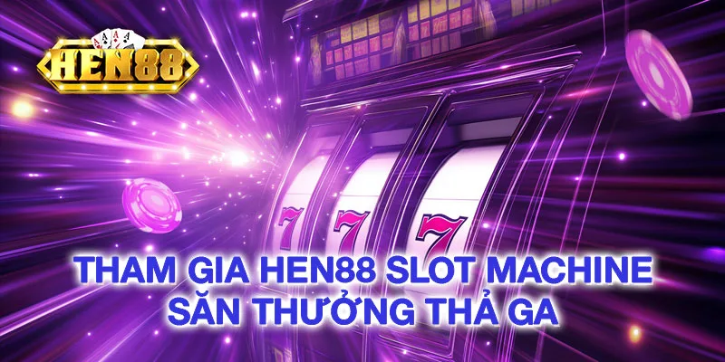 Tham gia HEN88 Slot Machine săn thưởng thả ga Tham gia HEN88 Slot Machine săn thưởng thả ga